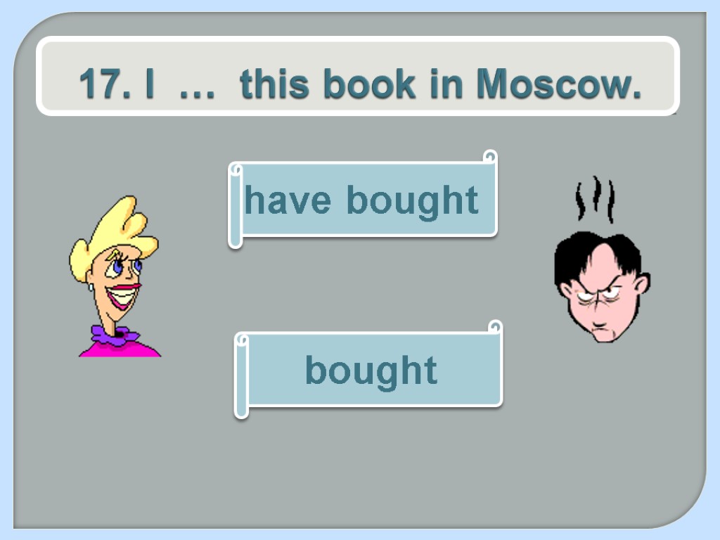 17. I … this book in Moscow. bought have bought